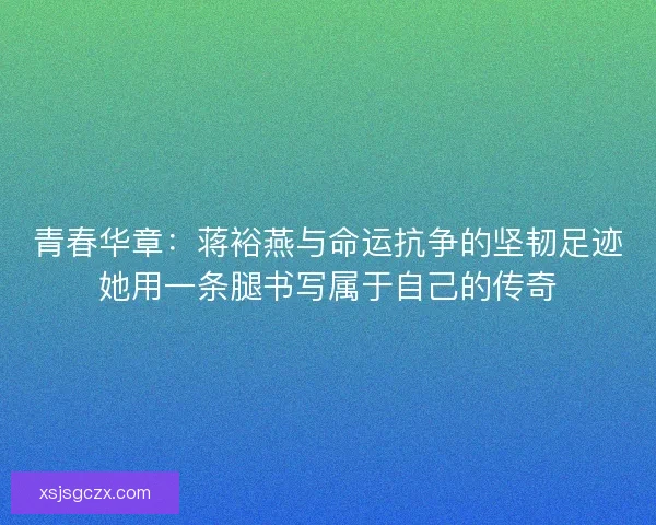 青春华章：蒋裕燕与命运抗争的坚韧足迹她用一条腿书写属于自己的传奇