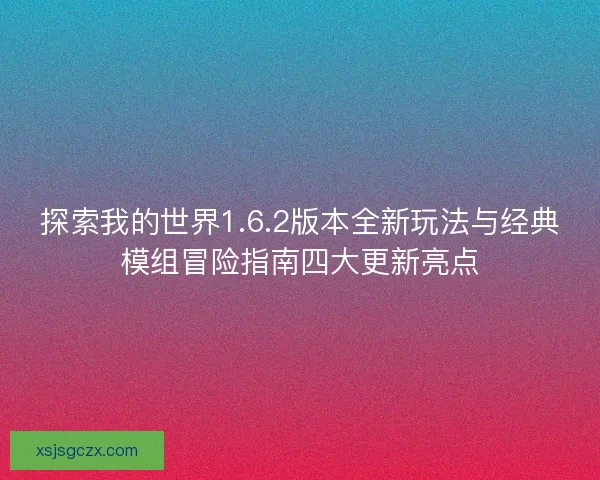 探索我的世界1.6.2版本全新玩法与经典模组冒险指南四大更新亮点 探索我的世界1.6.2版本全新玩法与经典模组冒险指南四大更新亮点