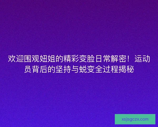 欢迎围观妞姐的精彩变脸日常解密！运动员背后的坚持与蜕变全过程揭秘
