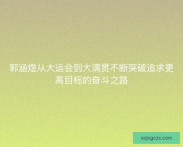 郭涵煜从大运会到大满贯不断突破追求更高目标的奋斗之路