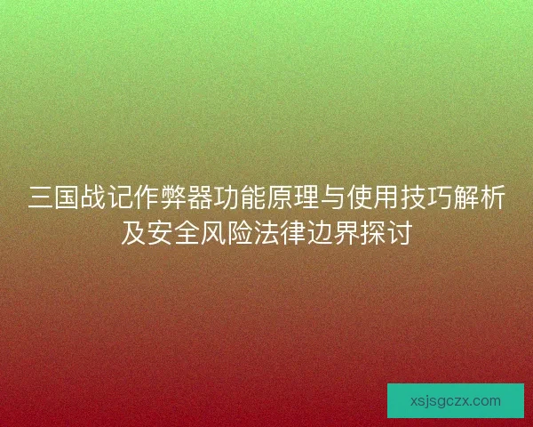 三国战记作弊器功能原理与使用技巧解析及安全风险法律边界探讨 三国战记作弊器功能原理与使用技巧解析及安全风险法律边界探讨