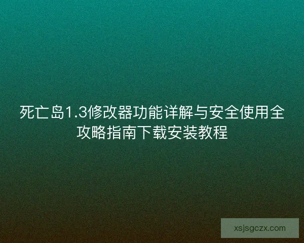 死亡岛1.3修改器功能详解与安全使用全攻略指南下载安装教程 死亡岛1.3修改器功能详解与安全使用全攻略指南下载安装教程