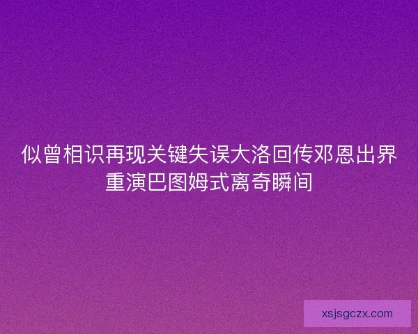 似曾相识再现关键失误大洛回传邓恩出界重演巴图姆式离奇瞬间