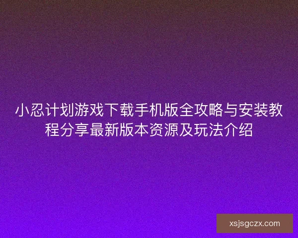 小忍计划游戏下载手机版全攻略与安装教程分享最新版本资源及玩法介绍