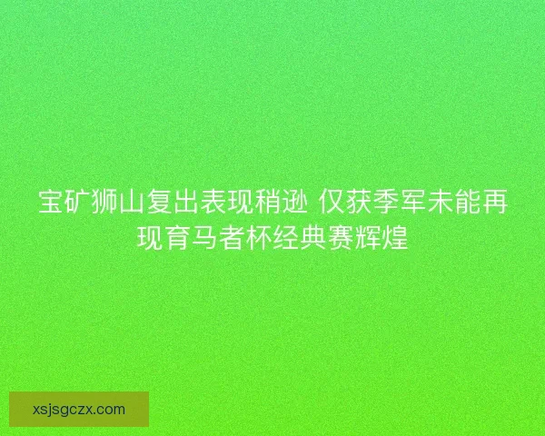 宝矿狮山复出表现稍逊 仅获季军未能再现育马者杯经典赛辉煌