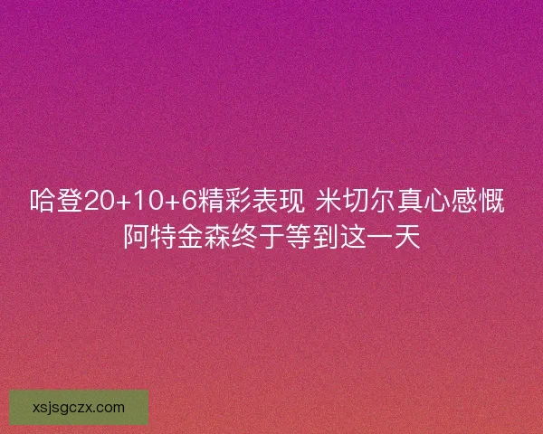 哈登20+10+6精彩表现 米切尔真心感慨 阿特金森终于等到这一天 哈登20+10+6精彩表现 米切尔真心感慨 阿特金森终于等到这一天