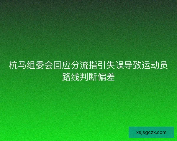 杭马组委会回应分流指引失误导致运动员路线判断偏差 杭马组委会回应分流指引失误导致运动员路线判断偏差