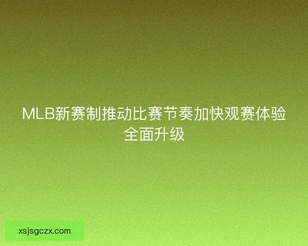 MLB新赛制推动比赛节奏加快观赛体验全面升级 MLB新赛制推动比赛节奏加快观赛体验全面升级